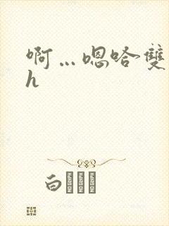 啊…嗯哈双性高h