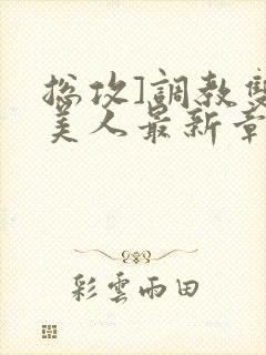 总攻]调教双性美人最新章节