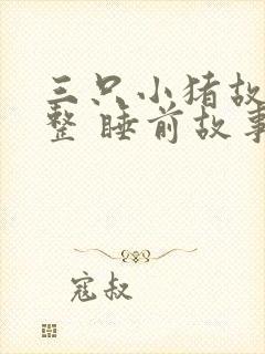 三只小猪故事完整 睡前故事