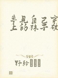 梦见自己穿在脚上的袜子破了封面