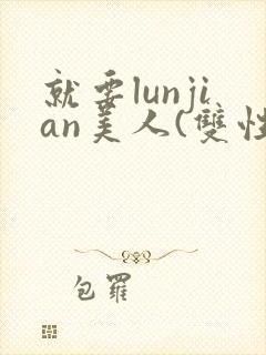 就要lunjian美人(双性合集)