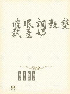 催眠调教双性总裁产奶