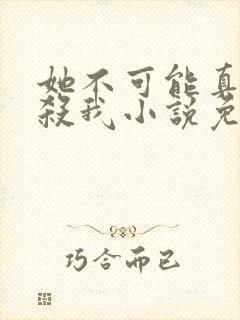 她不可能真的想杀我小说免费阅读