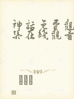 神话免费观看全集在线观看完整版