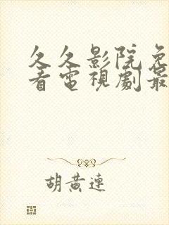 久久影院免费观看电视剧最新章节