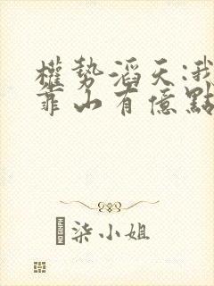 权势滔天:我的靠山有亿点强免费阅读