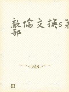 敌伦交换s第三部