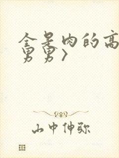 全是肉的高h〈男男〉