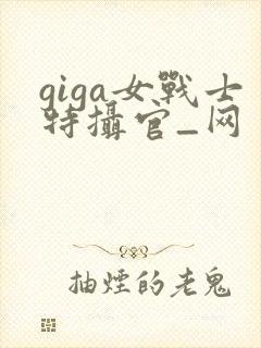 giga女战士特摄官_网
