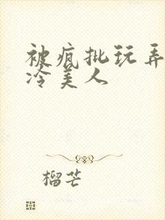 被疯批玩弄的清冷美人