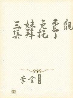 三妹免费观看全集拜托了