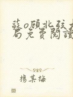 苏o顾北弦大结局免费阅读无弹窗