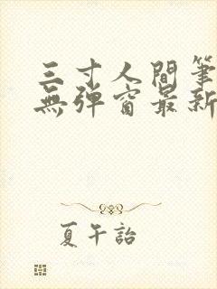 三寸人间笔趣阁无弹窗最新章节