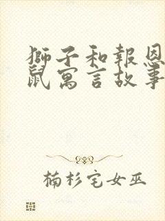 狮子和报恩的老鼠寓言故事