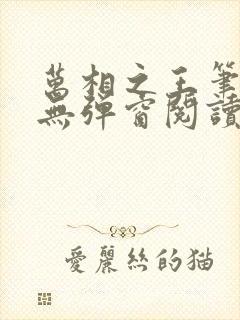 万相之王笔趣阁无弹窗阅读最新章节