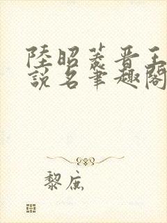 陆昭菱晋王的小说名笔趣阁