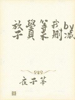 放学等我by酱子贝未删减免费阅读