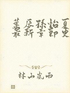 叶辰孙怡夏若雪最新章节更新小说封面