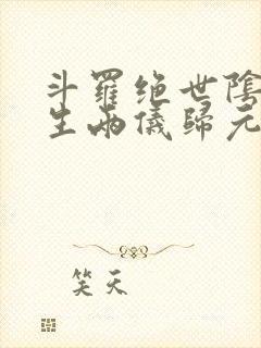 斗罗绝世阴阳双生两仪归元免费阅读