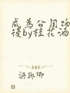 成为公用物品之后by桂花酒批发