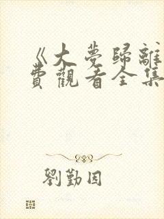 《大梦归离》免费观看全集高清