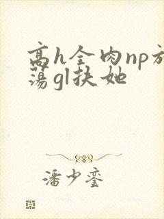 高h全肉np放荡gl扶她