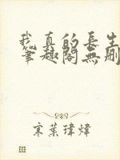 我真的长生不老笔趣阁无删减