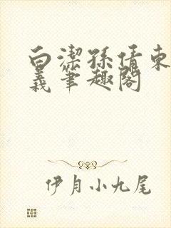 白洁孙倩东子高义笔趣阁