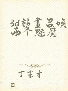 3d动画召唤出两个魅魔