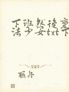 下班然后变成魔法少女txt下载