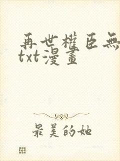 再世权臣无删减txt漫画