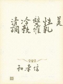 清冷双性美人被调教催乳