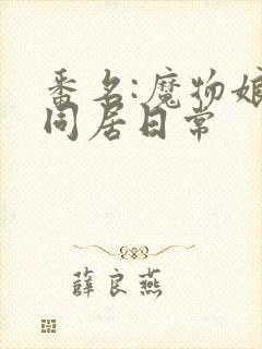 番名:魔物娘的同居日常