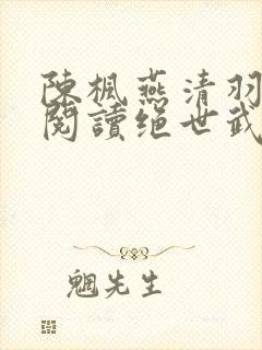 陈枫燕清羽免费阅读绝世武魂最新章节