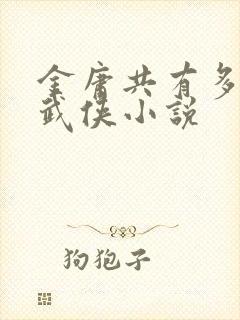 金庸共有多少部武侠小说