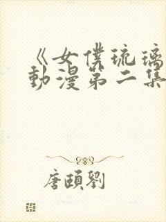 《女仆琉璃川》动漫第二集真人