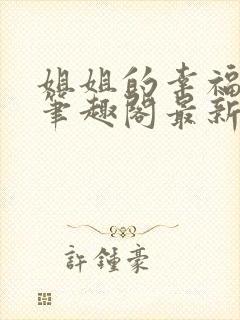 姐姐的幸福生活笔趣阁最新章节更新