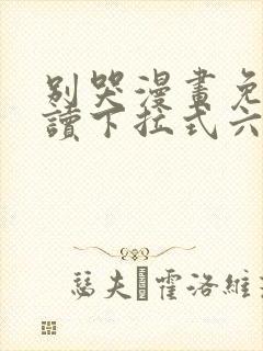 别哭漫画免费阅读下拉式六漫画