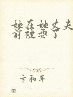 她在她丈夫的面前被耍了