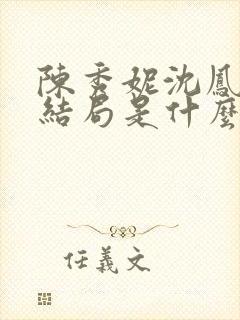 陈秀妮沈凤陈雪结局是什么