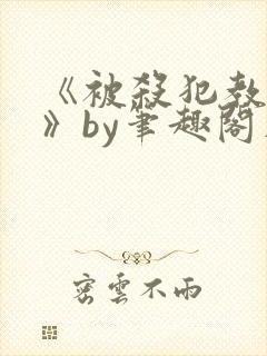 《被杀犯教成狗》by笔趣阁在线阅读