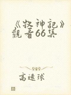 《牧神记》全集观看66集