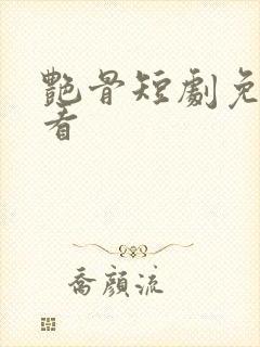 艳骨短剧免费观看