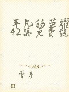 平凡的荣耀1—42集免费观看