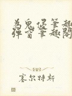 为鬼侵笔趣阁无弹窗笔趣阁