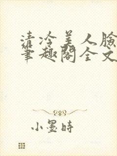 清冷美人脸红记笔趣阁全文阅读