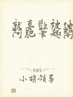 就喜欢被他by阿肥笔趣阁小说