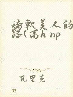 娇软美人的风月路(高h np