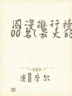 国漫排行榜前100名(最火的国漫排行榜)