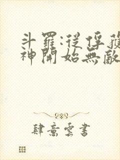 斗罗:从俘获女神开始无敌最新章节列表